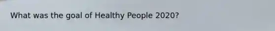 What was the goal of Healthy People 2020?