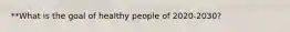 **What is the goal of healthy people of 2020-2030?