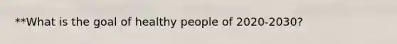 **What is the goal of healthy people of 2020-2030?