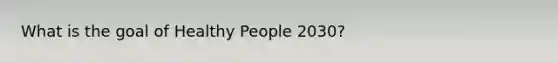 What is the goal of Healthy People 2030?