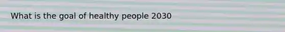 What is the goal of healthy people 2030