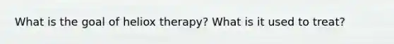 What is the goal of heliox therapy? What is it used to treat?