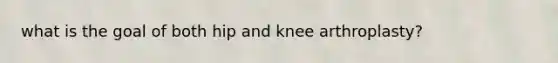 what is the goal of both hip and knee arthroplasty?