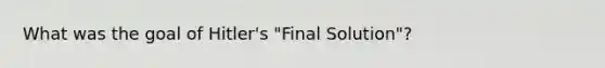 What was the goal of Hitler's "Final Solution"?