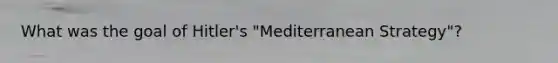 What was the goal of Hitler's "Mediterranean Strategy"?