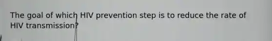 The goal of which HIV prevention step is to reduce the rate of HIV transmission?