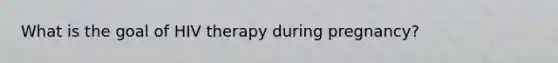What is the goal of HIV therapy during pregnancy?