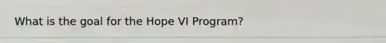What is the goal for the Hope VI Program?
