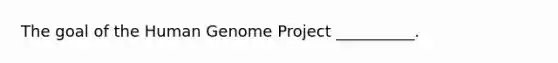 The goal of the Human Genome Project __________.