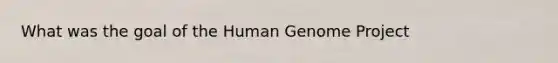 What was the goal of the Human Genome Project