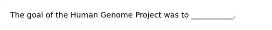 The goal of the <a href='https://www.questionai.com/knowledge/kaQqK73QV8-human-genome' class='anchor-knowledge'>human genome</a> Project was to ___________.