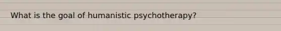 What is the goal of humanistic psychotherapy?