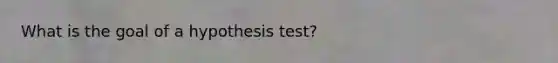 What is the goal of a hypothesis test?