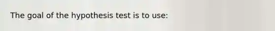 The goal of the hypothesis test is to use: