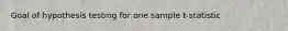 Goal of hypothesis testing for one sample t-statistic