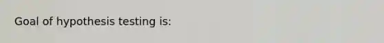 Goal of hypothesis testing is: