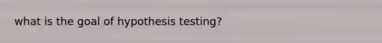 what is the goal of hypothesis testing?