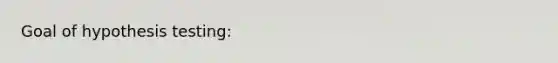 Goal of hypothesis testing:
