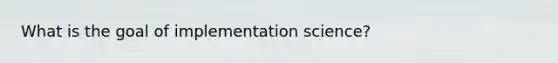 What is the goal of implementation science?