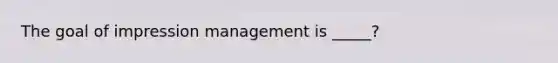 The goal of impression management is _____?