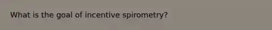 What is the goal of incentive spirometry?