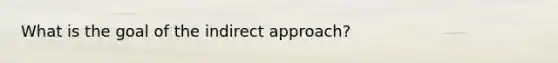 What is the goal of the indirect approach?