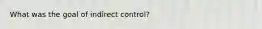 What was the goal of indirect control?