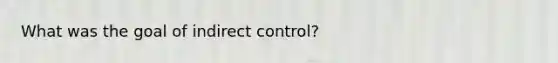 What was the goal of indirect control?