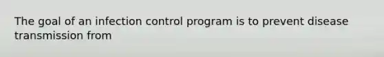 The goal of an infection control program is to prevent disease transmission from