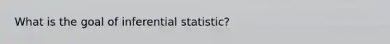 What is the goal of inferential statistic?