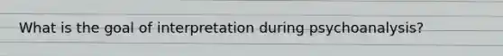 What is the goal of interpretation during psychoanalysis?