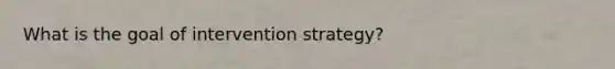 What is the goal of intervention strategy?