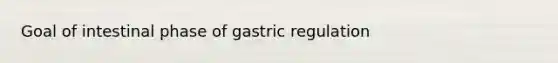 Goal of intestinal phase of gastric regulation