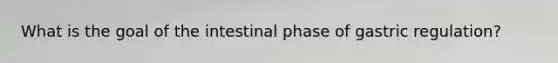 What is the goal of the intestinal phase of gastric regulation?