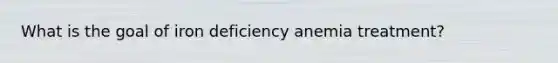 What is the goal of iron deficiency anemia treatment?