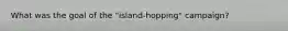 What was the goal of the "island-hopping" campaign?