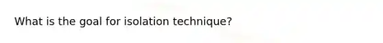 What is the goal for isolation technique?