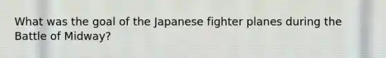 What was the goal of the Japanese fighter planes during the Battle of Midway?