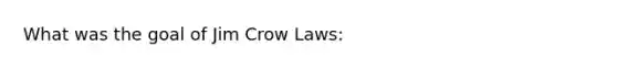 What was the goal of Jim Crow Laws: