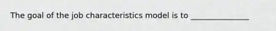 The goal of the job characteristics model is to _______________