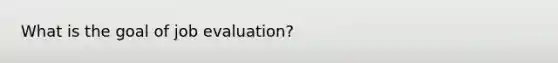 What is the goal of job evaluation?