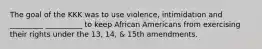 The goal of the KKK was to use violence, intimidation and _________ __________ to keep African Americans from exercising their rights under the 13, 14, & 15th amendments.