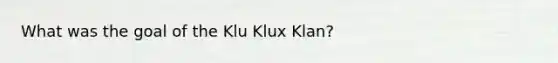 What was the goal of the Klu Klux Klan?