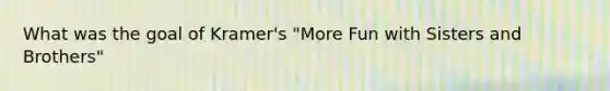 What was the goal of Kramer's "More Fun with Sisters and Brothers"