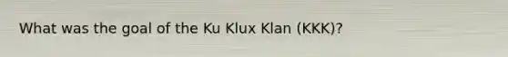 What was the goal of the Ku Klux Klan (KKK)?