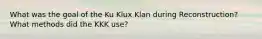 What was the goal of the Ku Klux Klan during Reconstruction? What methods did the KKK use?