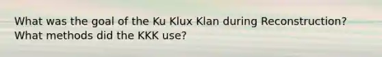 What was the goal of the Ku Klux Klan during Reconstruction? What methods did the KKK use?