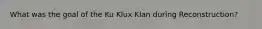 What was the goal of the Ku Klux Klan during Reconstruction?