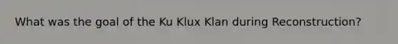 What was the goal of the Ku Klux Klan during Reconstruction?