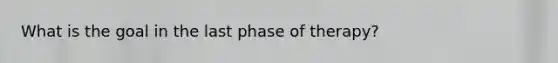 What is the goal in the last phase of therapy?